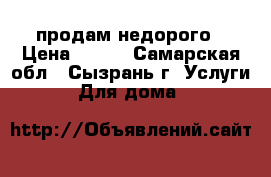 продам недорого › Цена ­ 200 - Самарская обл., Сызрань г. Услуги » Для дома   